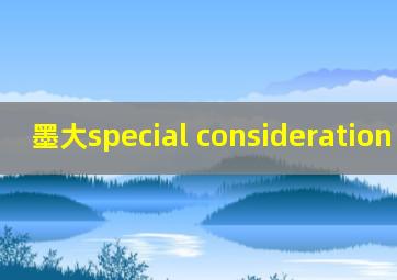 墨大special consideration 难度